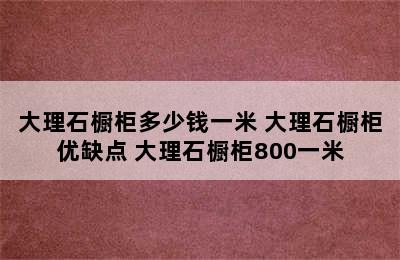 大理石橱柜多少钱一米 大理石橱柜优缺点 大理石橱柜800一米